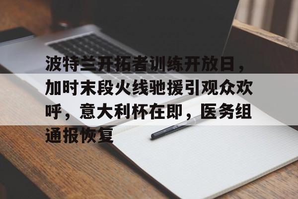 波特兰开拓者训练开放日，加时末段火线驰援引观众欢呼，意大利杯在即，医务组通报恢复的简单介绍